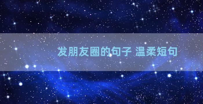发朋友圈的句子 温柔短句